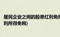 居民企业之间的股息红利免税为什么(居民企业之间的股息红利所得免税)