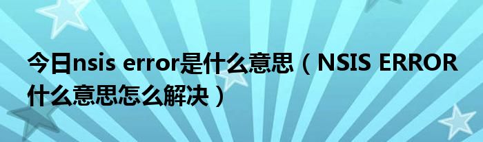 今日nsis error是什么意思（NSIS ERROR 什么意思怎么解决）