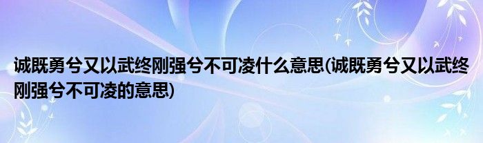 诚既勇兮又以武终刚强兮不可凌什么意思 诚既勇兮又以武终刚强兮不可凌的意思