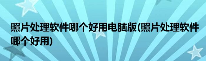 照片处理软件哪个好用电脑版 照片处理软件哪个好用