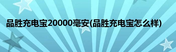 品胜充电宝20000毫安 品胜充电宝怎么样