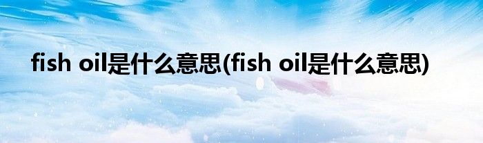 fish oil是什么意思 fish oil是什么意思