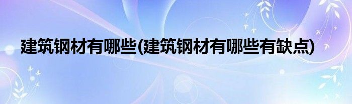 建筑钢材有哪些 建筑钢材有哪些有缺点