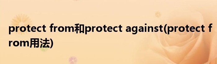 protect from和protect against protect from用法