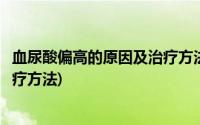 血尿酸偏高的原因及治疗方法是什么(血尿酸偏高的原因及治疗方法)