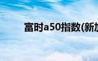 富时a50指数(新加坡a50富时指数)