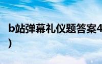 b站弹幕礼仪题答案40题(b站弹幕礼仪题答案)