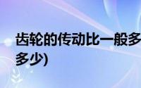 齿轮的传动比一般多少(齿轮的传动比一般是多少)