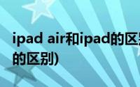 ipad air和ipad的区别2019(ipad air和ipad的区别)