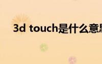 3d touch是什么意思(3d touch是什么)