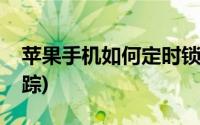 苹果手机如何定时锁屏(苹果手机如何定位追踪)