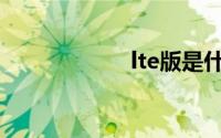 lte版是什么(lte版)