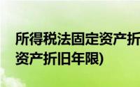 所得税法固定资产折旧年限(税法规定的固定资产折旧年限)