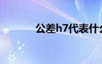 公差h7代表什么意思(公差h7)