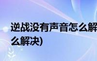 逆战没有声音怎么解决方法(逆战没有声音怎么解决)