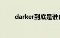 darker到底是谁(darker到底是谁)