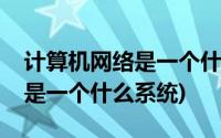 计算机网络是一个什么样的系统(计算机网络是一个什么系统)