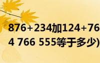 876+234加124+766+5等于几(876 234 124 766 555等于多少)