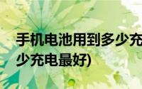 手机电池用到多少充电最好(手机电池用到多少充电最好)