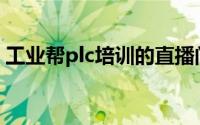 工业帮plc培训的直播间(工业帮plc培训官网)