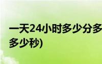 一天24小时多少分多少秒(一天24小时多少分多少秒)