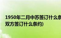 1950年二月中苏签订什么条约及有关协定(1950年2月中苏双方签订什么条约)