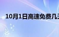 10月1日高速免费几天(10月1日高速免费)