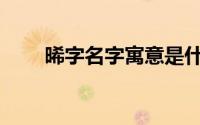 晞字名字寓意是什么(晞字名字寓意)