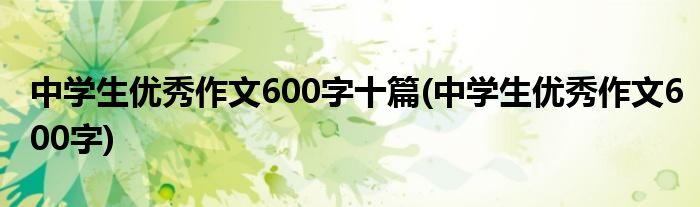 中学生优秀作文600字十篇 中学生优秀作文600字