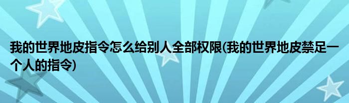 我的世界地皮指令怎么给别人全部权限 我的世界地皮禁足一个人的指令