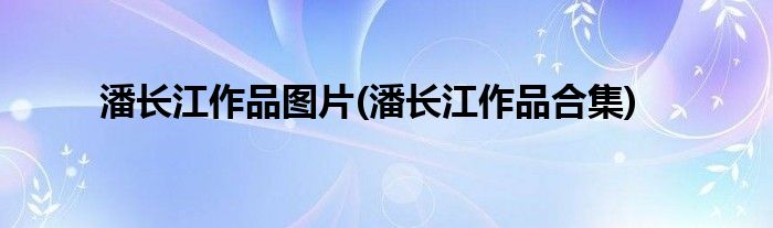 潘长江作品图片 潘长江作品合集