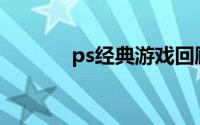 ps经典游戏回顾(ps经典游戏)