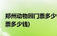 郑州动物园门票多少钱2015年(郑州动物园门票多少钱)