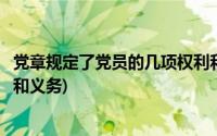 党章规定了党员的几项权利和义务(党章规定党员有几项权利和义务)