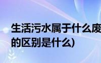 生活污水属于什么废水(生活污水和生活废水的区别是什么)