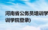 河南省公务员培训学院官网(河南省公务员培训学院登录)