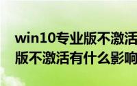 win10专业版不激活有什么影响(win10专业版不激活有什么影响)