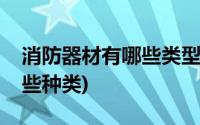 消防器材有哪些类型怎么使用(消防器材有哪些种类)