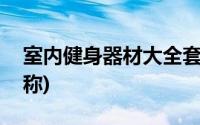 室内健身器材大全套装(室内健身器材大全名称)