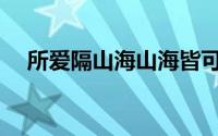 所爱隔山海山海皆可平全诗(所爱隔山海)