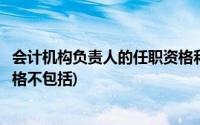 会计机构负责人的任职资格和条件(会计机构负责人的任职资格不包括)