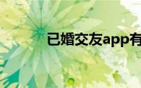 已婚交友app有哪些(已婚交友)