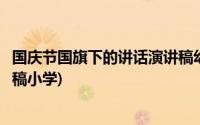 国庆节国旗下的讲话演讲稿幼儿园(国庆节国旗下的讲话演讲稿小学)