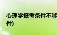 心理学报考条件不够可以考吗(心理学报考条件)