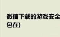 微信下载的游戏安全吗(微信下载的游戏安装包在)