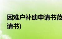 困难户补助申请书范本怎么写(困难户补助申请书)