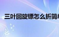 三叶回旋镖怎么折简单(三叶回旋镖怎么折)