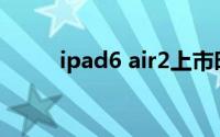 ipad6 air2上市时间(ipad6 air2)