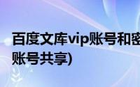 百度文库vip账号和密码2021年(百度文库vip账号共享)