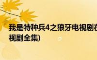 我是特种兵4之狼牙电视剧在线观看(我是特种兵4之狼牙电视剧全集)